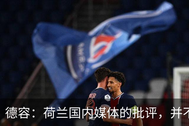 德容：荷兰国内媒体的批评，并不会动摇我们的信心