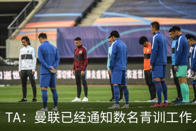 TA：曼联已经通知数名青训工作人员可能将被裁掉